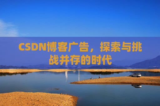 CSDN博客广告，探索与挑战并存的时代